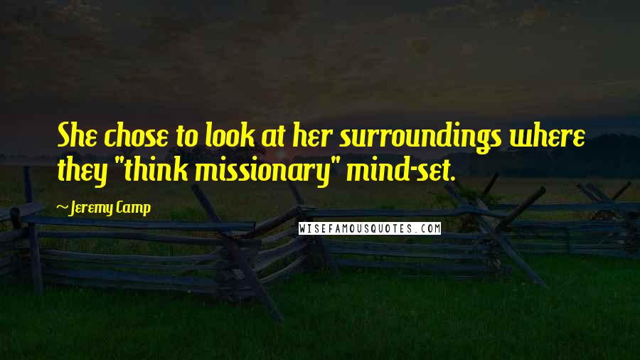 Jeremy Camp Quotes: She chose to look at her surroundings where they "think missionary" mind-set.