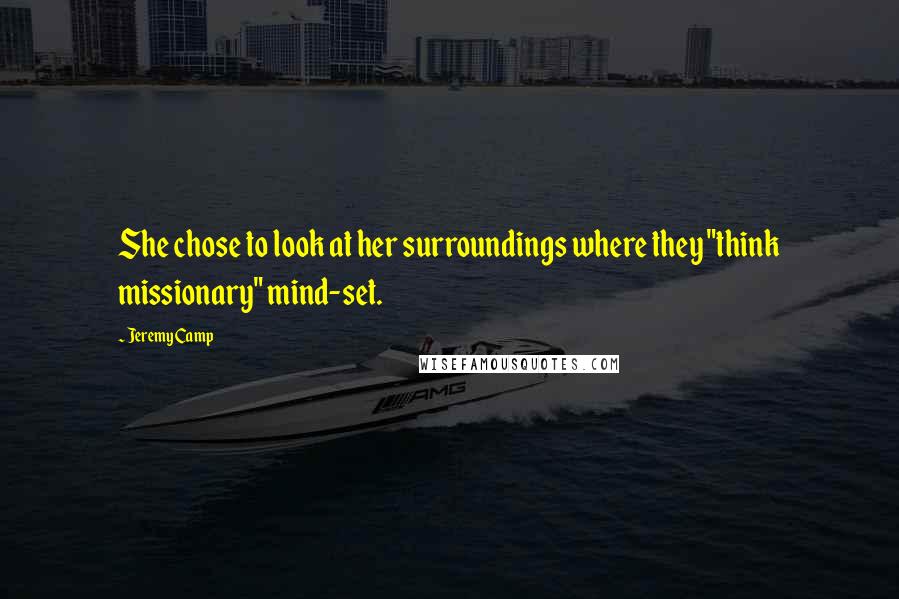 Jeremy Camp Quotes: She chose to look at her surroundings where they "think missionary" mind-set.