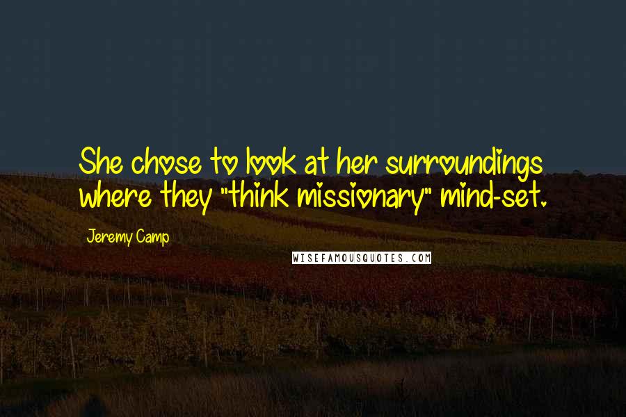 Jeremy Camp Quotes: She chose to look at her surroundings where they "think missionary" mind-set.