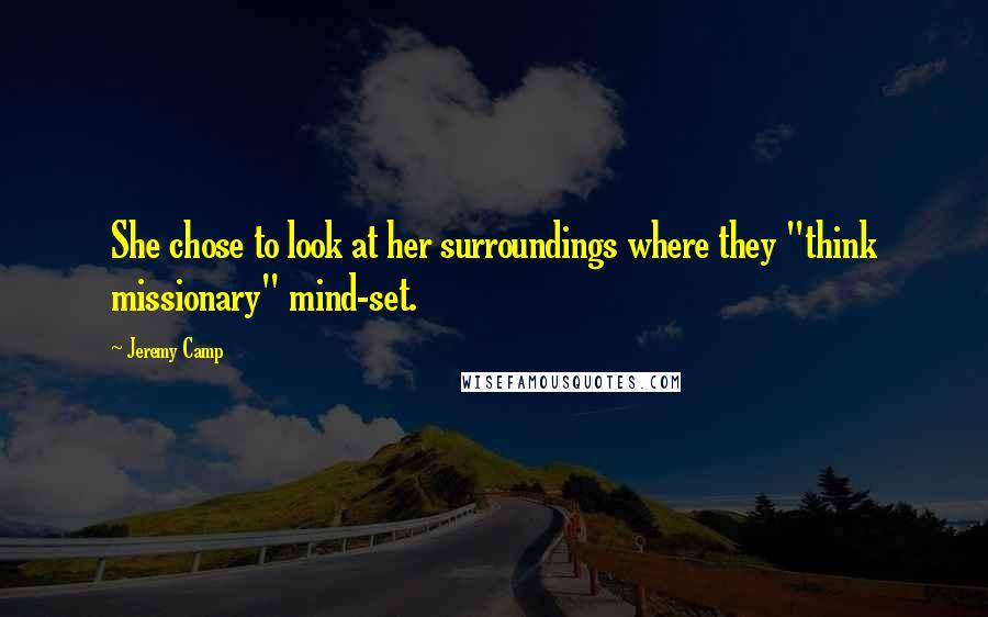 Jeremy Camp Quotes: She chose to look at her surroundings where they "think missionary" mind-set.