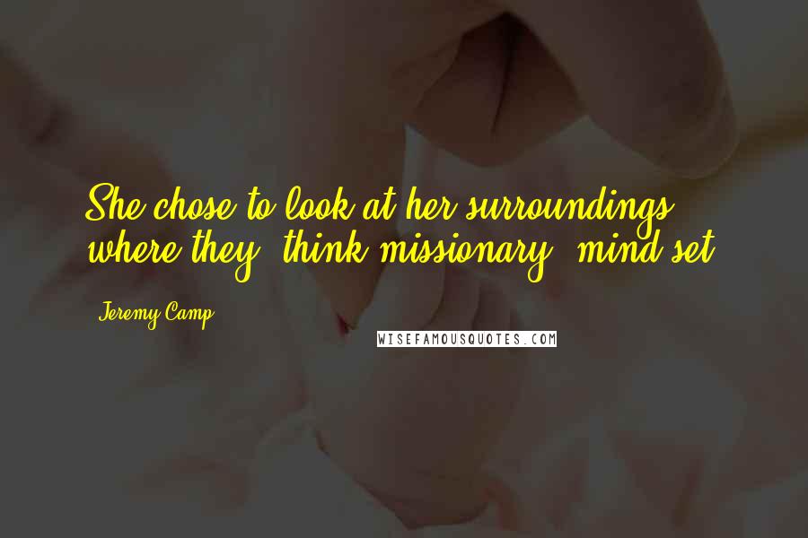 Jeremy Camp Quotes: She chose to look at her surroundings where they "think missionary" mind-set.