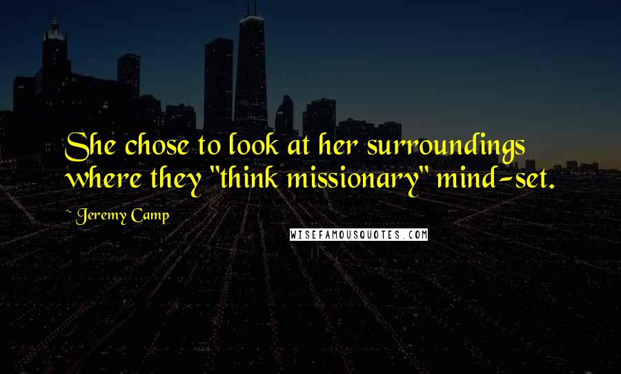 Jeremy Camp Quotes: She chose to look at her surroundings where they "think missionary" mind-set.