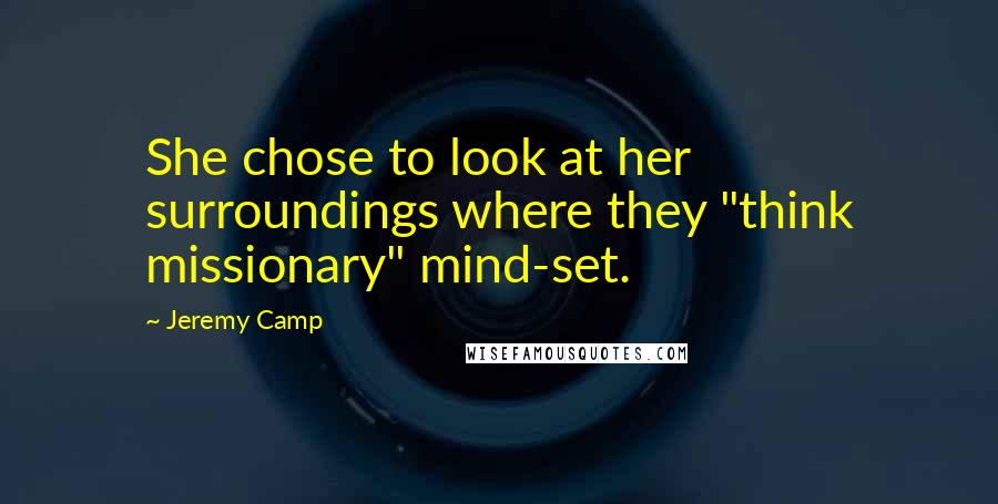 Jeremy Camp Quotes: She chose to look at her surroundings where they "think missionary" mind-set.