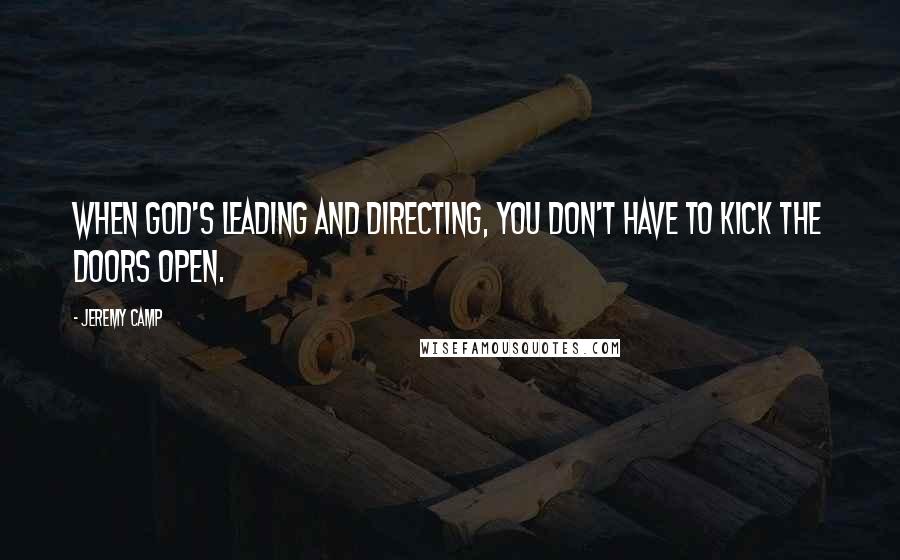 Jeremy Camp Quotes: When God's leading and directing, you don't have to kick the doors open.