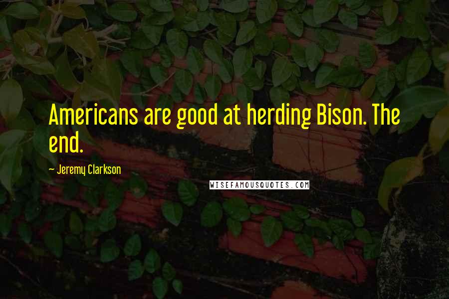 Jeremy Clarkson Quotes: Americans are good at herding Bison. The end.