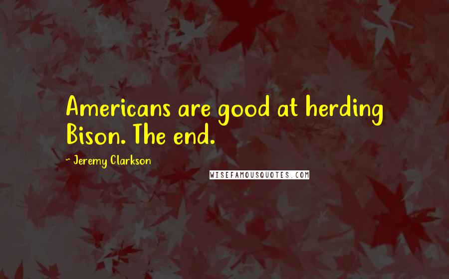 Jeremy Clarkson Quotes: Americans are good at herding Bison. The end.