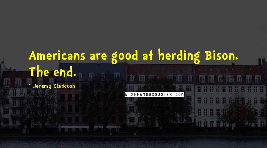 Jeremy Clarkson Quotes: Americans are good at herding Bison. The end.