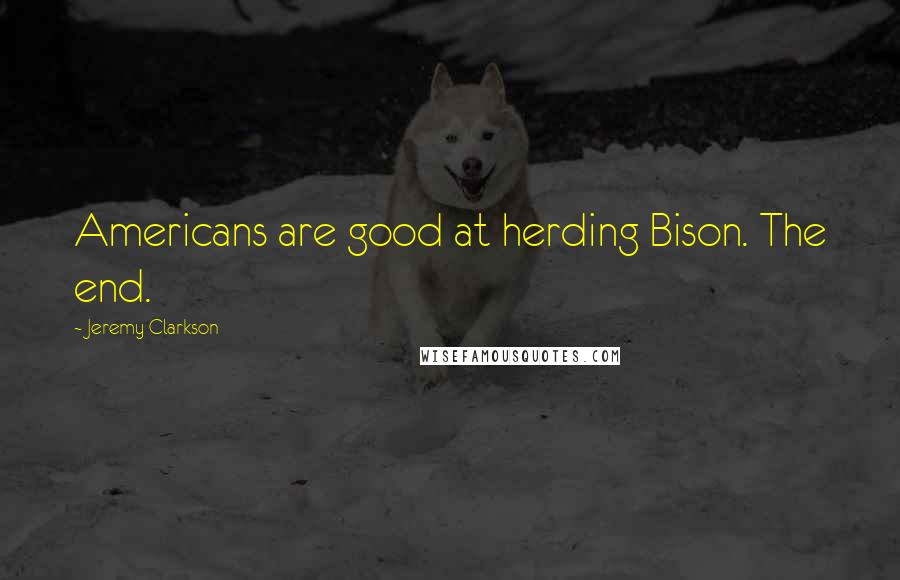 Jeremy Clarkson Quotes: Americans are good at herding Bison. The end.