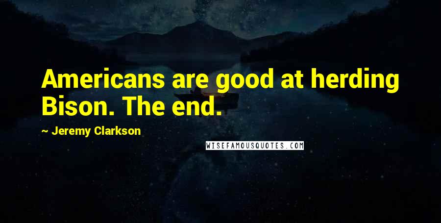 Jeremy Clarkson Quotes: Americans are good at herding Bison. The end.