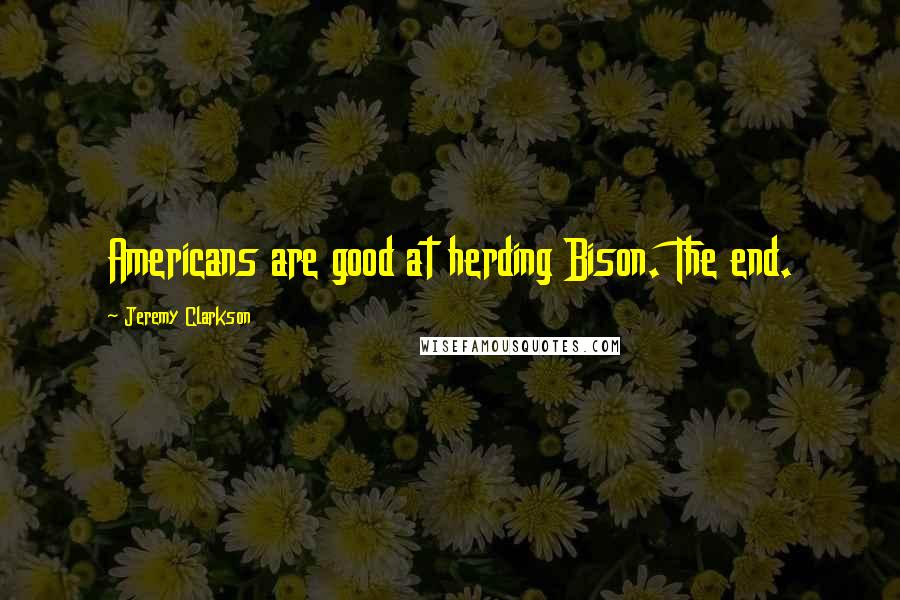 Jeremy Clarkson Quotes: Americans are good at herding Bison. The end.