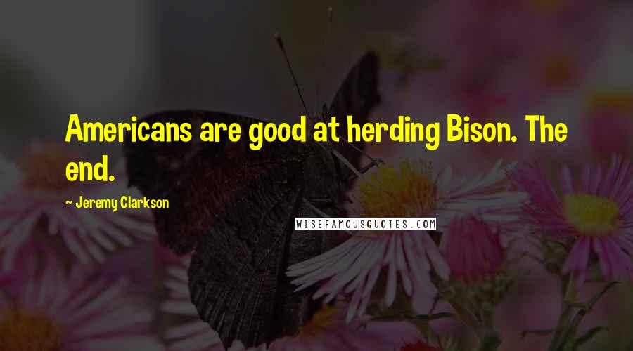 Jeremy Clarkson Quotes: Americans are good at herding Bison. The end.