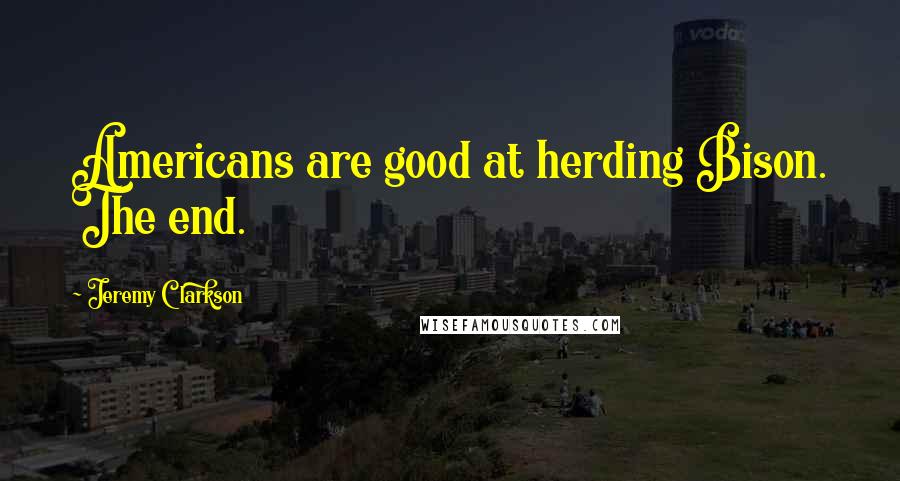 Jeremy Clarkson Quotes: Americans are good at herding Bison. The end.