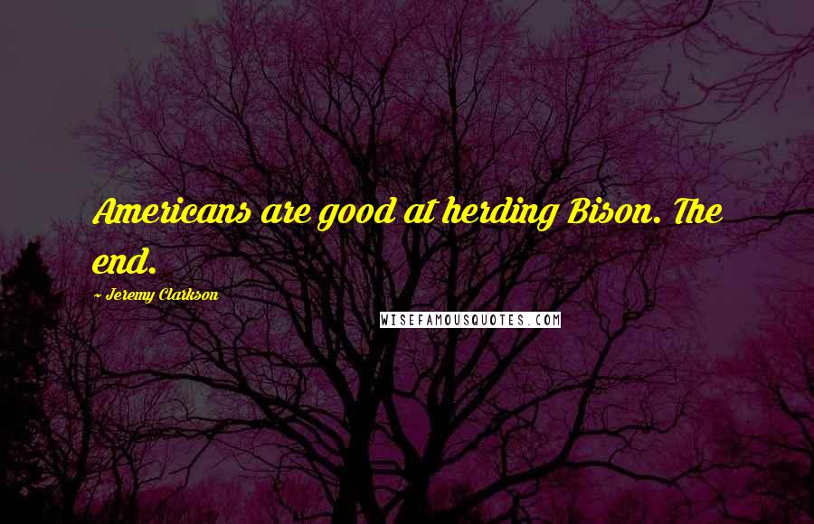 Jeremy Clarkson Quotes: Americans are good at herding Bison. The end.