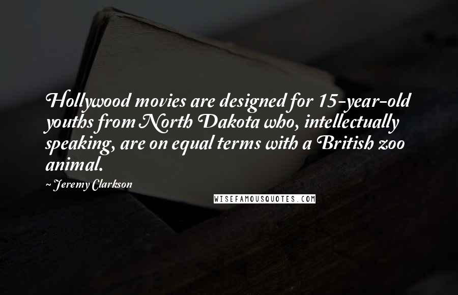 Jeremy Clarkson Quotes: Hollywood movies are designed for 15-year-old youths from North Dakota who, intellectually speaking, are on equal terms with a British zoo animal.