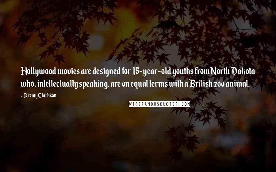 Jeremy Clarkson Quotes: Hollywood movies are designed for 15-year-old youths from North Dakota who, intellectually speaking, are on equal terms with a British zoo animal.