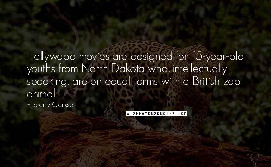 Jeremy Clarkson Quotes: Hollywood movies are designed for 15-year-old youths from North Dakota who, intellectually speaking, are on equal terms with a British zoo animal.