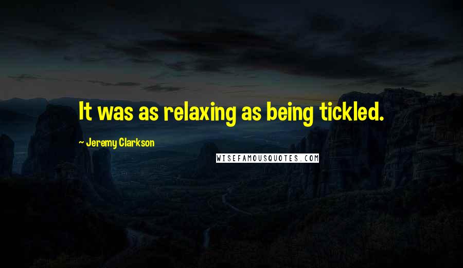 Jeremy Clarkson Quotes: It was as relaxing as being tickled.