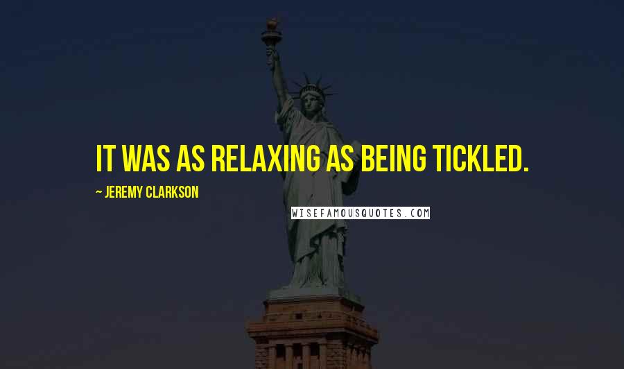 Jeremy Clarkson Quotes: It was as relaxing as being tickled.