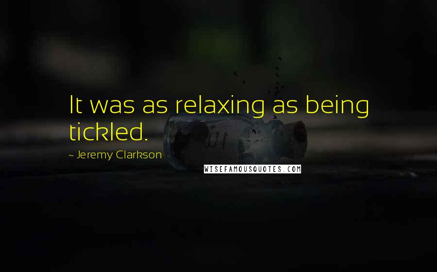 Jeremy Clarkson Quotes: It was as relaxing as being tickled.