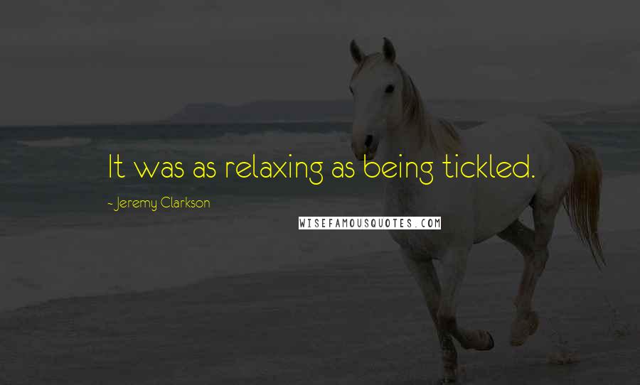 Jeremy Clarkson Quotes: It was as relaxing as being tickled.