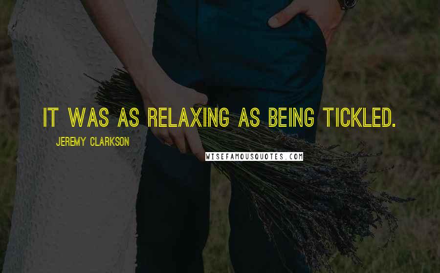 Jeremy Clarkson Quotes: It was as relaxing as being tickled.