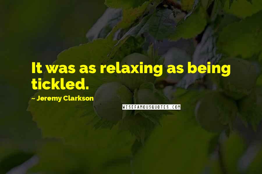 Jeremy Clarkson Quotes: It was as relaxing as being tickled.