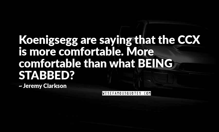Jeremy Clarkson Quotes: Koenigsegg are saying that the CCX is more comfortable. More comfortable than what BEING STABBED?