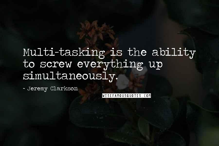 Jeremy Clarkson Quotes: Multi-tasking is the ability to screw everything up simultaneously.