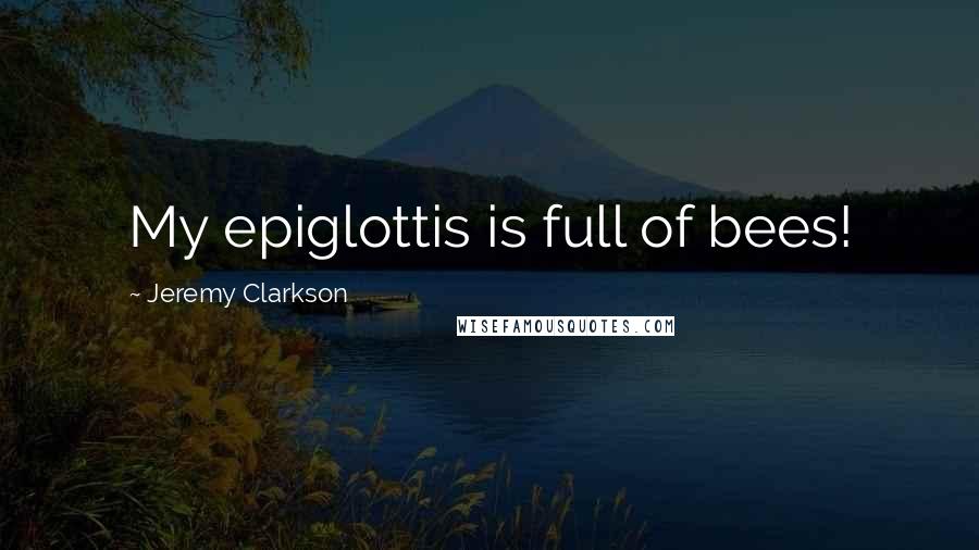 Jeremy Clarkson Quotes: My epiglottis is full of bees!