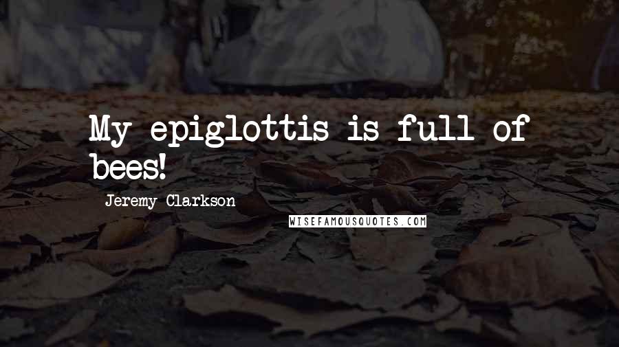 Jeremy Clarkson Quotes: My epiglottis is full of bees!