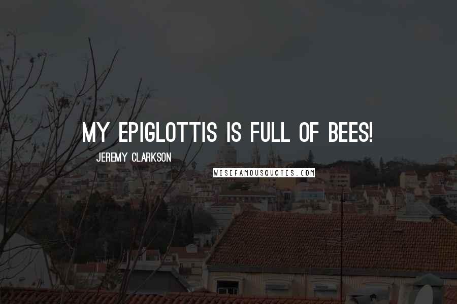 Jeremy Clarkson Quotes: My epiglottis is full of bees!