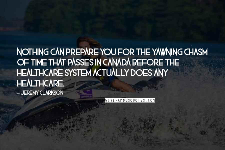 Jeremy Clarkson Quotes: Nothing can prepare you for the yawning chasm of time that passes in Canada before the healthcare system actually does any healthcare.