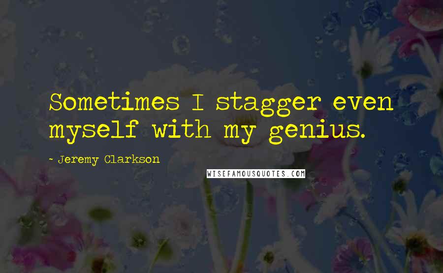 Jeremy Clarkson Quotes: Sometimes I stagger even myself with my genius.