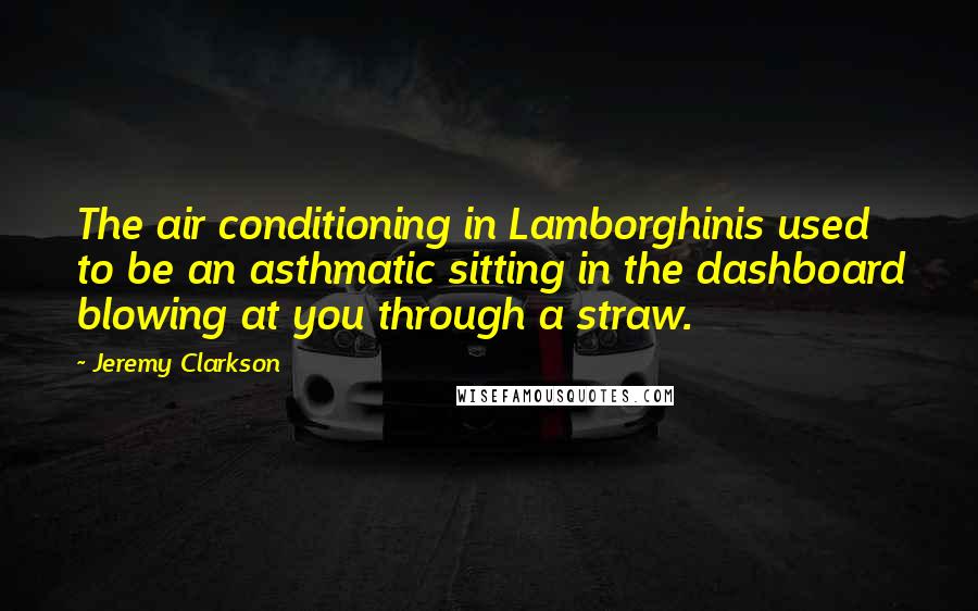Jeremy Clarkson Quotes: The air conditioning in Lamborghinis used to be an asthmatic sitting in the dashboard blowing at you through a straw.