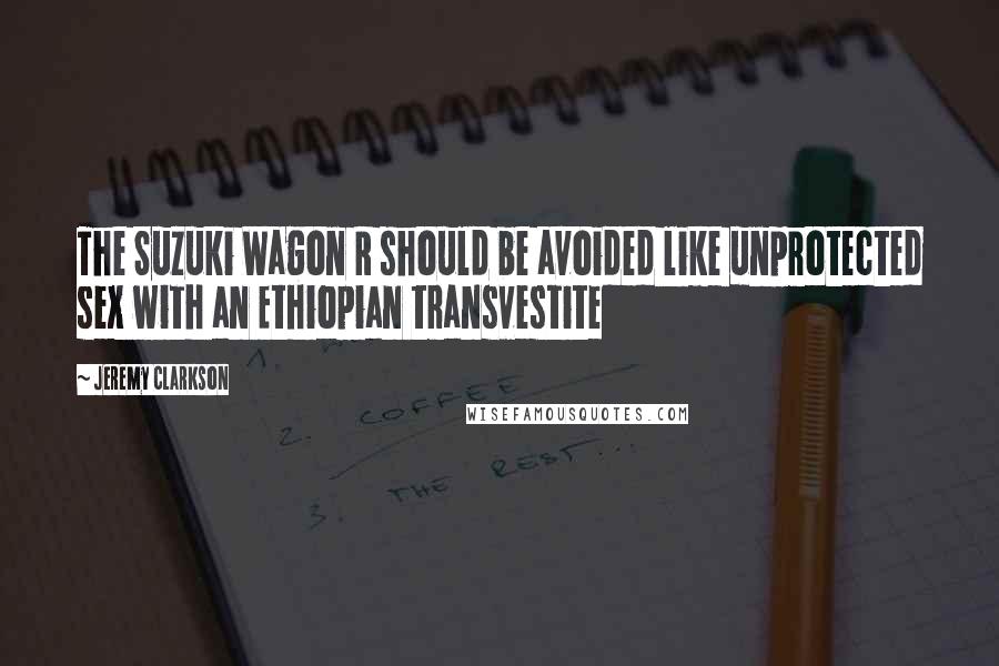 Jeremy Clarkson Quotes: The Suzuki Wagon R should be avoided like unprotected sex with an Ethiopian transvestite