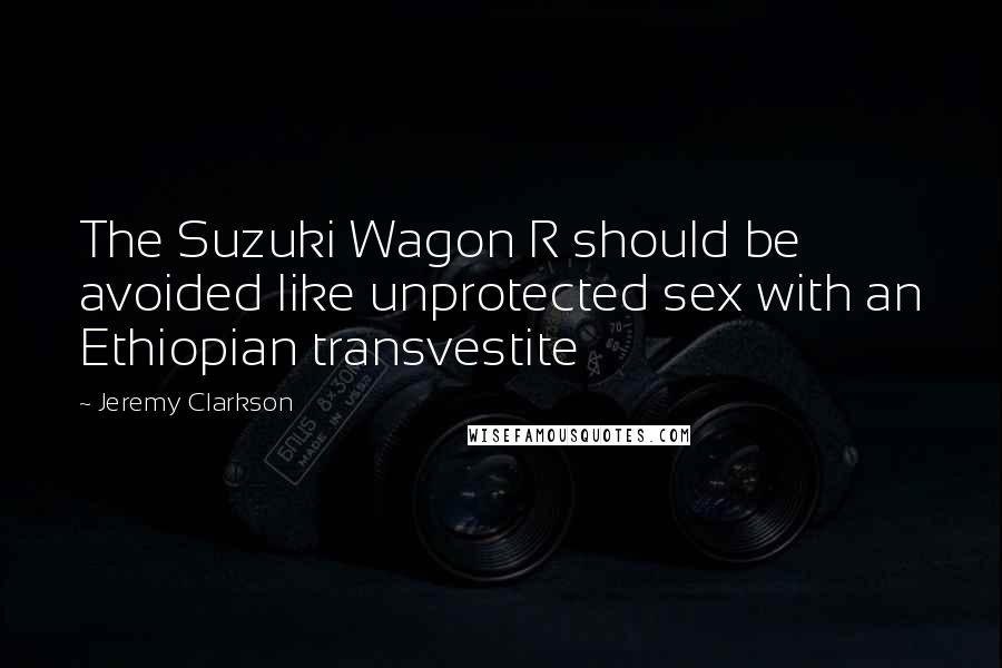 Jeremy Clarkson Quotes: The Suzuki Wagon R should be avoided like unprotected sex with an Ethiopian transvestite