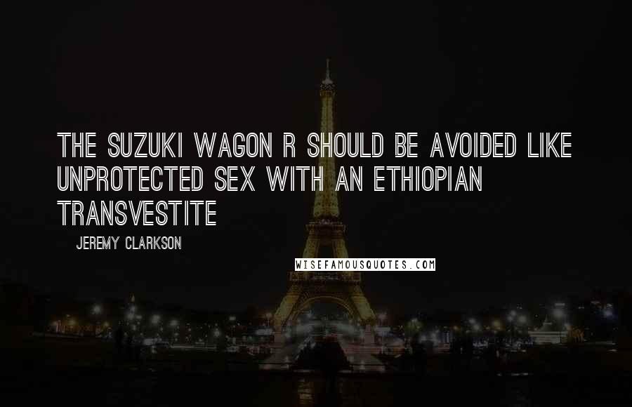 Jeremy Clarkson Quotes: The Suzuki Wagon R should be avoided like unprotected sex with an Ethiopian transvestite