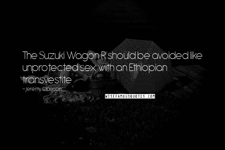 Jeremy Clarkson Quotes: The Suzuki Wagon R should be avoided like unprotected sex with an Ethiopian transvestite