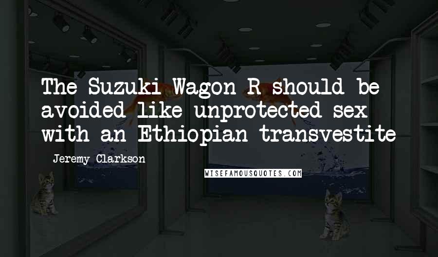 Jeremy Clarkson Quotes: The Suzuki Wagon R should be avoided like unprotected sex with an Ethiopian transvestite