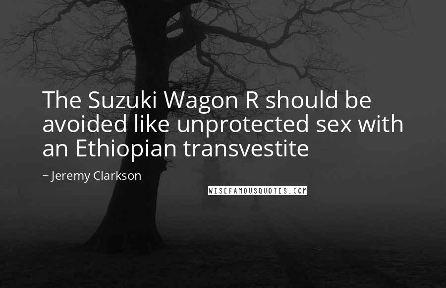 Jeremy Clarkson Quotes: The Suzuki Wagon R should be avoided like unprotected sex with an Ethiopian transvestite