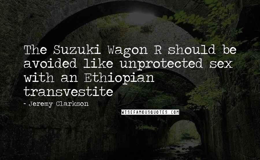 Jeremy Clarkson Quotes: The Suzuki Wagon R should be avoided like unprotected sex with an Ethiopian transvestite