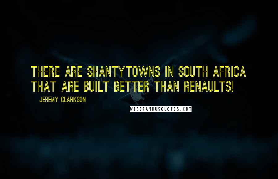 Jeremy Clarkson Quotes: There are shantytowns in South Africa that are built better than Renaults!