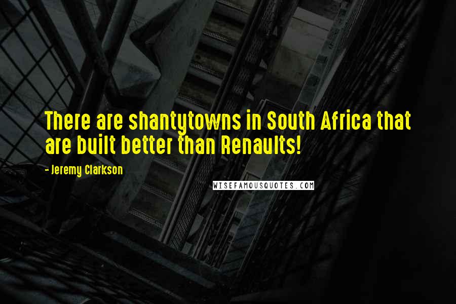 Jeremy Clarkson Quotes: There are shantytowns in South Africa that are built better than Renaults!