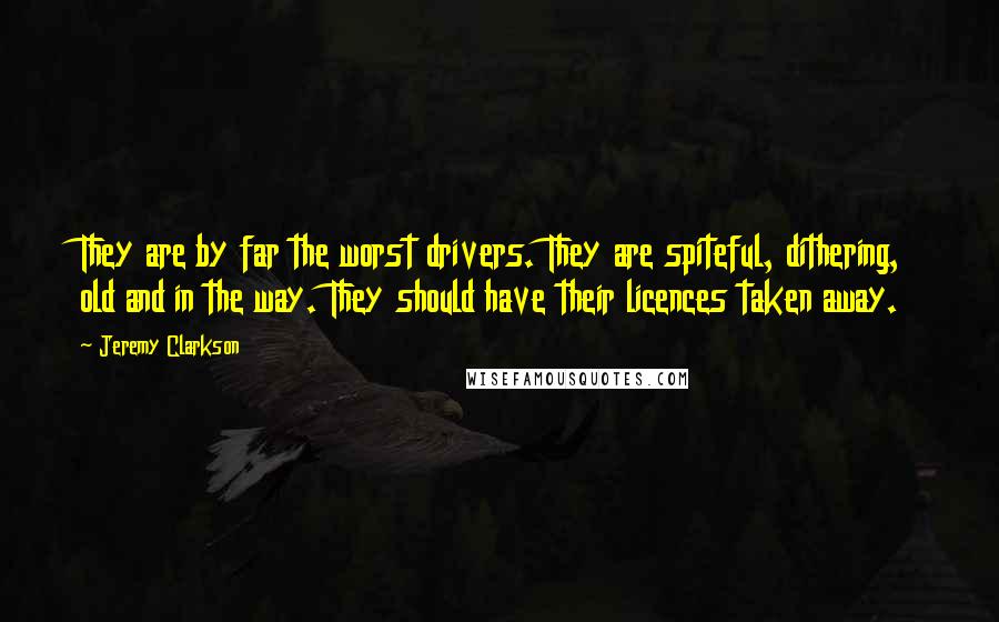 Jeremy Clarkson Quotes: They are by far the worst drivers. They are spiteful, dithering, old and in the way. They should have their licences taken away.