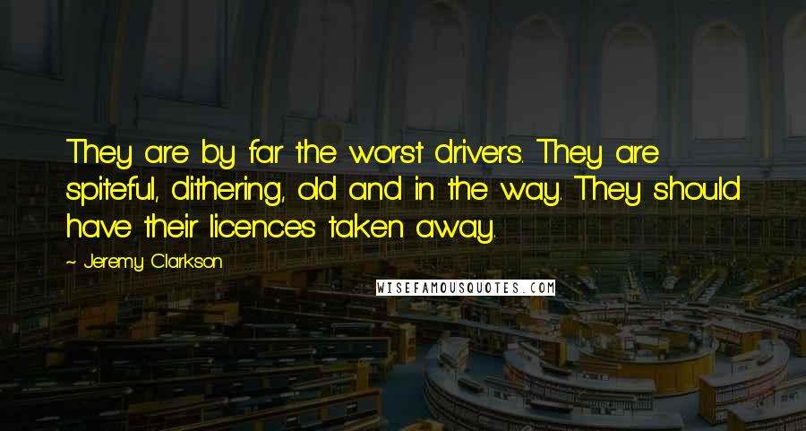 Jeremy Clarkson Quotes: They are by far the worst drivers. They are spiteful, dithering, old and in the way. They should have their licences taken away.