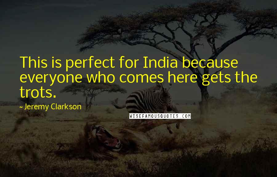 Jeremy Clarkson Quotes: This is perfect for India because everyone who comes here gets the trots.