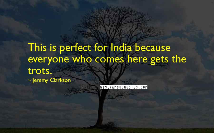 Jeremy Clarkson Quotes: This is perfect for India because everyone who comes here gets the trots.