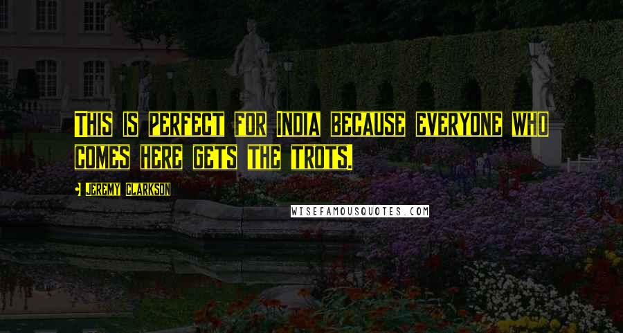 Jeremy Clarkson Quotes: This is perfect for India because everyone who comes here gets the trots.