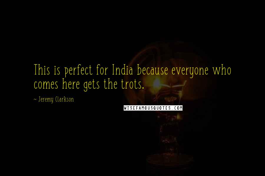 Jeremy Clarkson Quotes: This is perfect for India because everyone who comes here gets the trots.