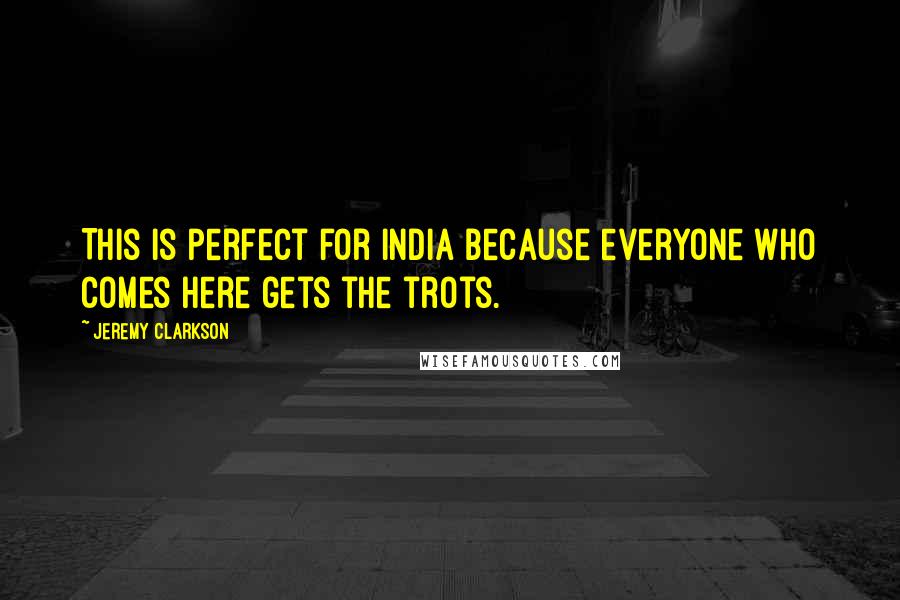 Jeremy Clarkson Quotes: This is perfect for India because everyone who comes here gets the trots.